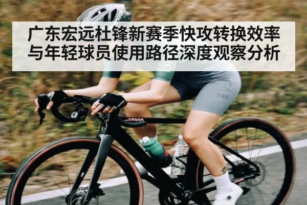 广东宏远杜锋新赛季快攻转换效率与年轻球员使用路径深度观察分析